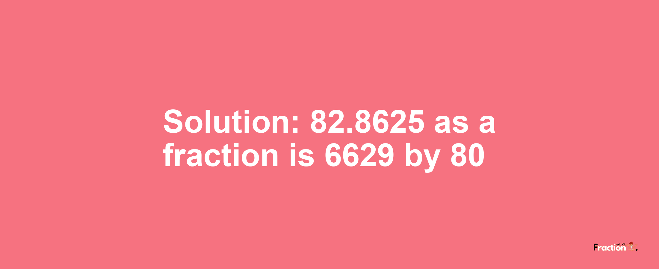 Solution:82.8625 as a fraction is 6629/80